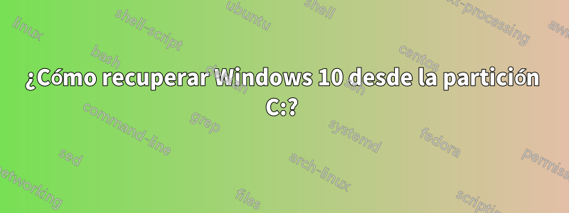 ¿Cómo recuperar Windows 10 desde la partición C:?