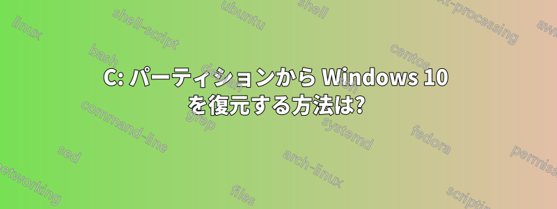 C: パーティションから Windows 10 を復元する方法は?