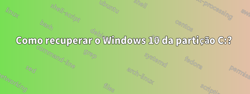 Como recuperar o Windows 10 da partição C:?