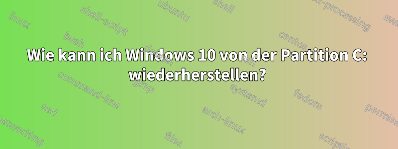 Wie kann ich Windows 10 von der Partition C: wiederherstellen?