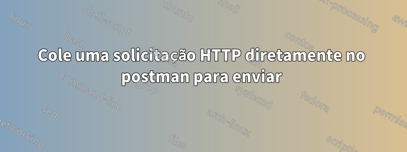 Cole uma solicitação HTTP diretamente no postman para enviar