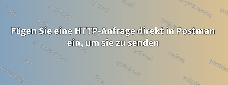 Fügen Sie eine HTTP-Anfrage direkt in Postman ein, um sie zu senden