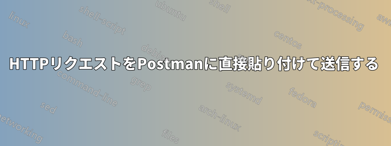 HTTPリクエストをPostmanに直接貼り付けて送信する