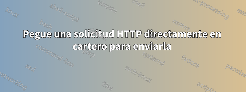 Pegue una solicitud HTTP directamente en cartero para enviarla