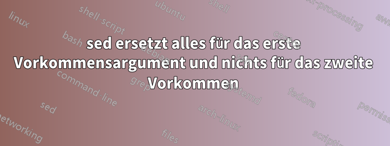 sed ersetzt alles für das erste Vorkommensargument und nichts für das zweite Vorkommen