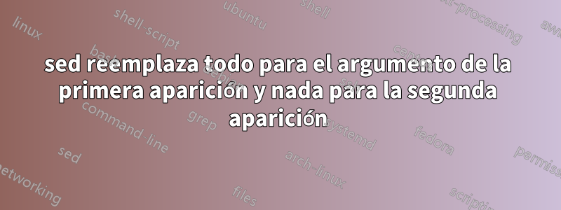 sed reemplaza todo para el argumento de la primera aparición y nada para la segunda aparición