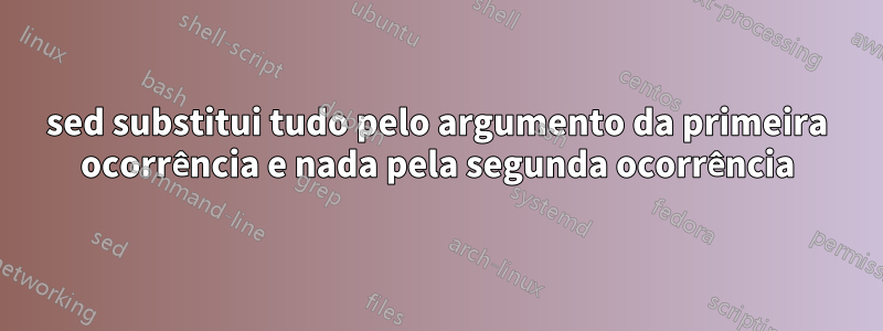 sed substitui tudo pelo argumento da primeira ocorrência e nada pela segunda ocorrência