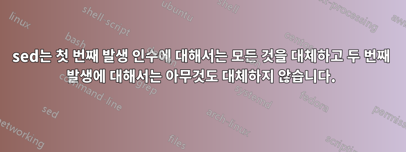 sed는 첫 번째 발생 인수에 대해서는 모든 것을 대체하고 두 번째 발생에 대해서는 아무것도 대체하지 않습니다.