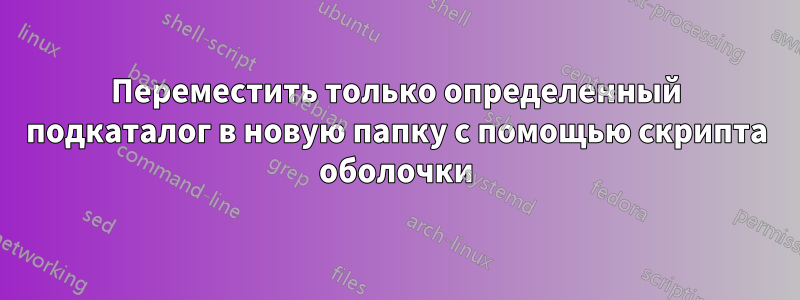 Переместить только определенный подкаталог в новую папку с помощью скрипта оболочки