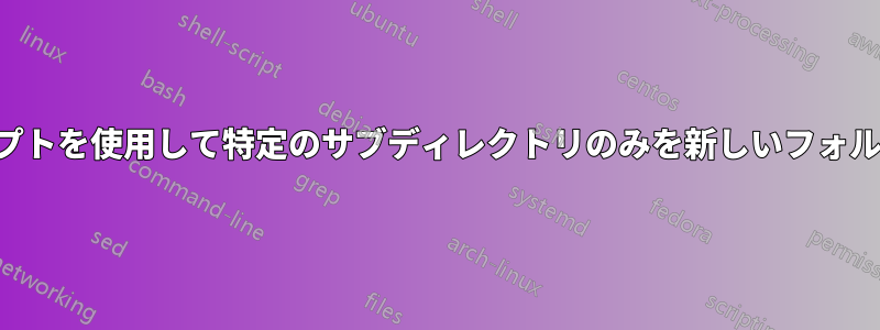 シェルスクリプトを使用して特定のサブディレクトリのみを新しいフォルダに移動する