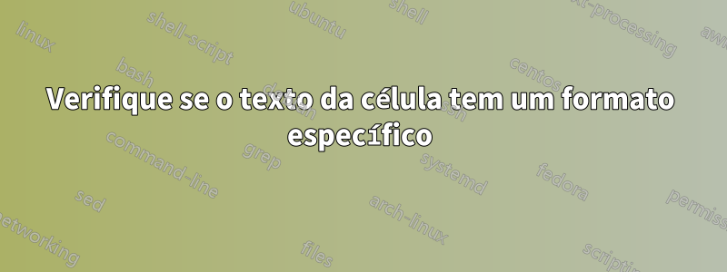 Verifique se o texto da célula tem um formato específico