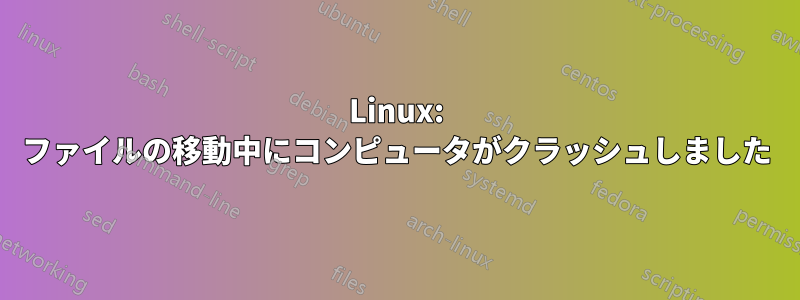 Linux: ファイルの移動中にコンピュータがクラッシュしました