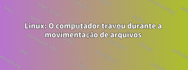 Linux: O computador travou durante a movimentação de arquivos