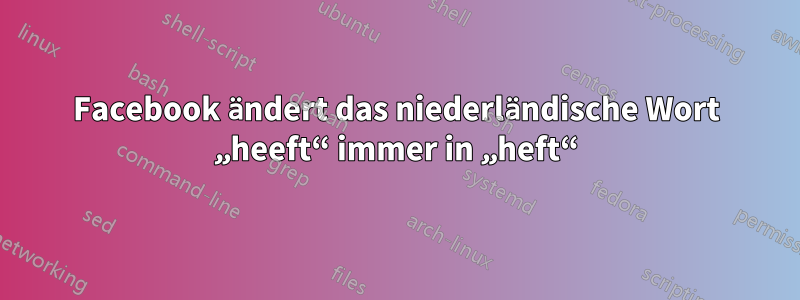 Facebook ändert das niederländische Wort „heeft“ immer in „heft“