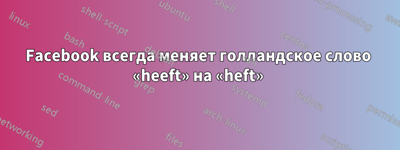 Facebook всегда меняет голландское слово «heeft» на «heft»