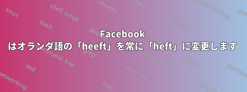 Facebook はオランダ語の「heeft」を常に「heft」に変更します