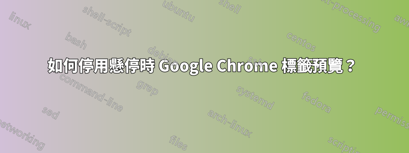 如何停用懸停時 Google Chrome 標籤預覽？