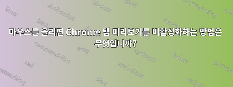 마우스를 올리면 Chrome 탭 미리보기를 비활성화하는 방법은 무엇입니까?