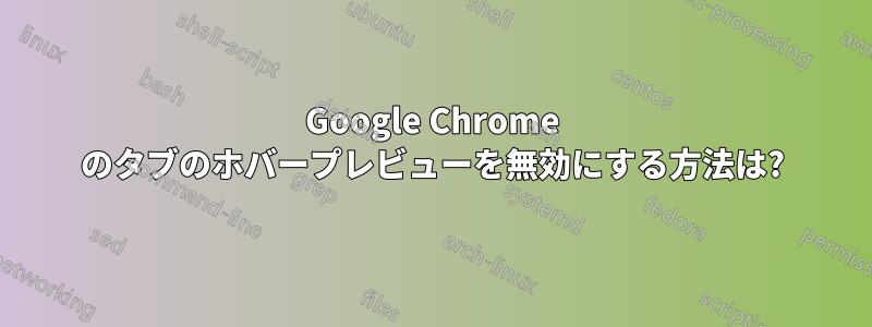 Google Chrome のタブのホバープレビューを無効にする方法は?