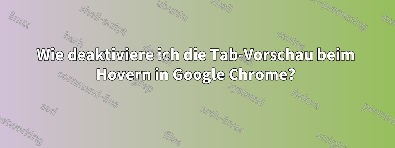 Wie deaktiviere ich die Tab-Vorschau beim Hovern in Google Chrome?