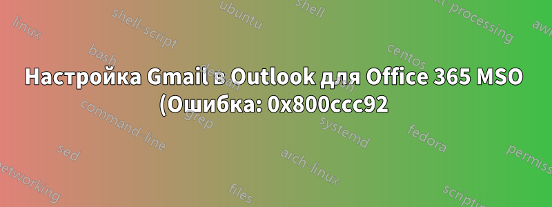 Настройка Gmail в Outlook для Office 365 MSO (Ошибка: 0x800ccc92)
