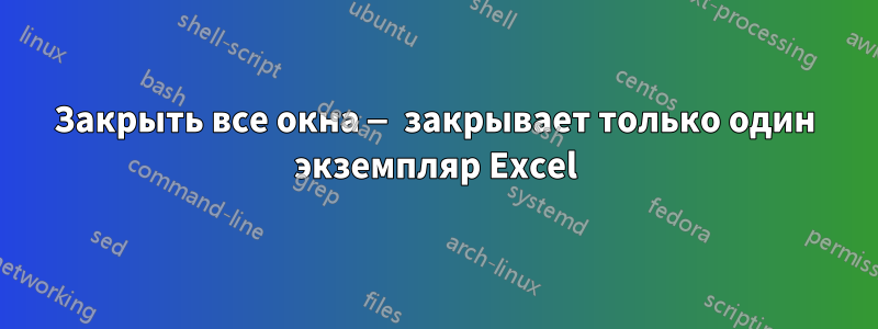 Закрыть все окна — закрывает только один экземпляр Excel