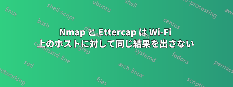Nmap と Ettercap は Wi-Fi 上のホストに対して同じ結果を出さない