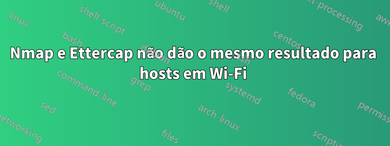 Nmap e Ettercap não dão o mesmo resultado para hosts em Wi-Fi