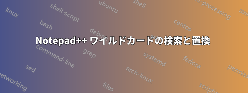 Notepad++ ワイルドカードの検索と置換