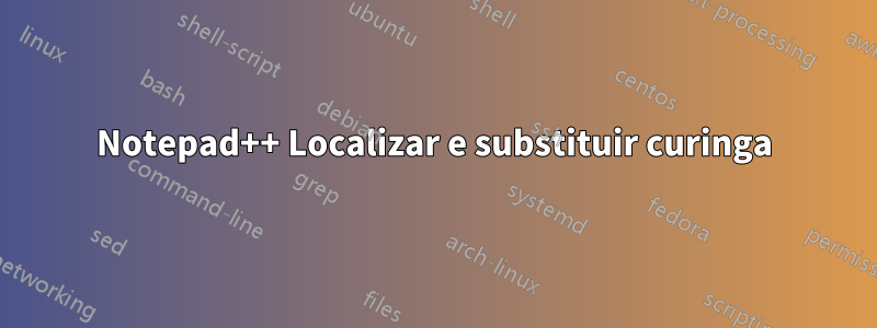 Notepad++ Localizar e substituir curinga