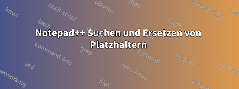Notepad++ Suchen und Ersetzen von Platzhaltern