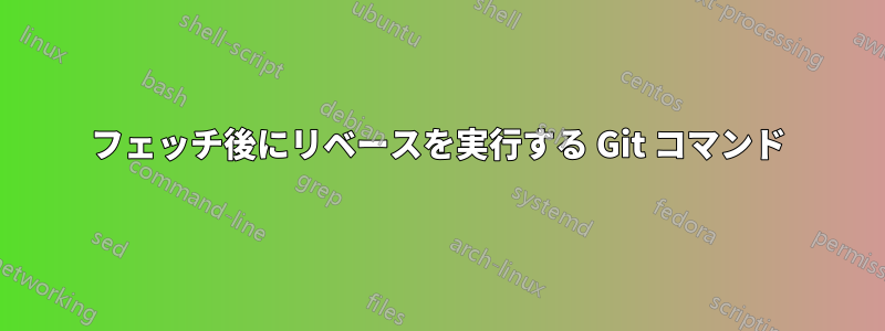 フェッチ後にリベースを実行する Git コマンド