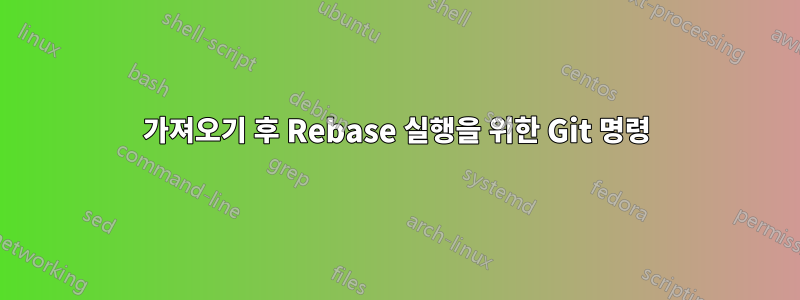 가져오기 후 Rebase 실행을 위한 Git 명령