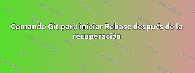 Comando Git para iniciar Rebase después de la recuperación