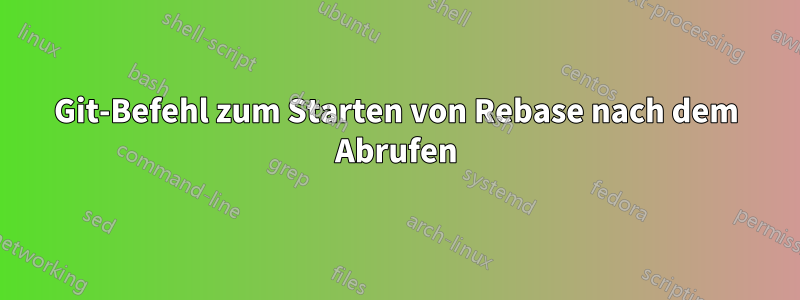 Git-Befehl zum Starten von Rebase nach dem Abrufen