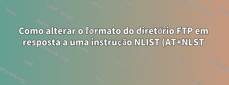 Como alterar o formato do diretório FTP em resposta a uma instrução NLIST (AT+NLST)
