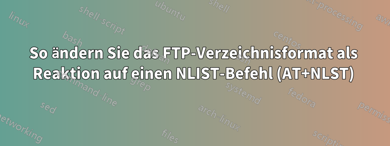 So ändern Sie das FTP-Verzeichnisformat als Reaktion auf einen NLIST-Befehl (AT+NLST)