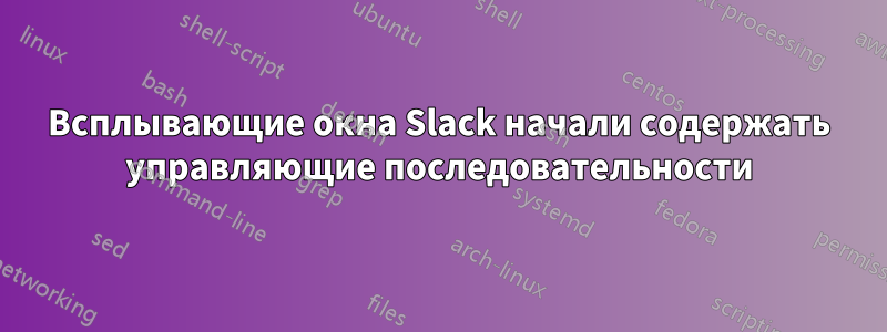 Всплывающие окна Slack начали содержать управляющие последовательности
