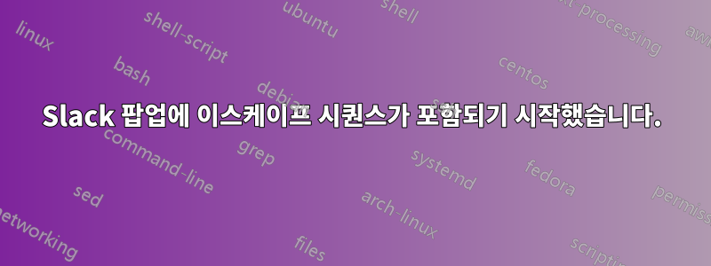 Slack 팝업에 이스케이프 시퀀스가 ​​포함되기 시작했습니다.