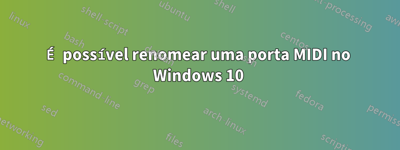 É possível renomear uma porta MIDI no Windows 10