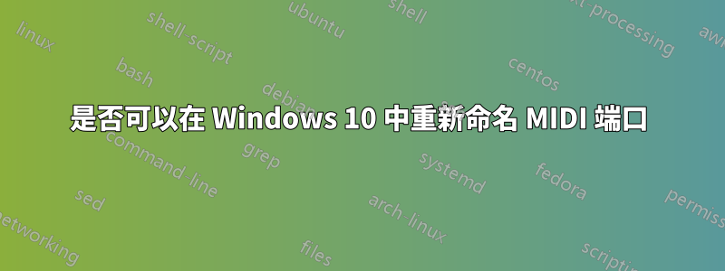 是否可以在 Windows 10 中重新命名 MIDI 端口