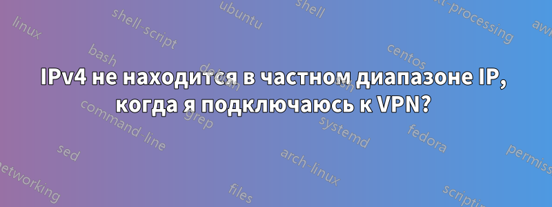 IPv4 не находится в частном диапазоне IP, когда я подключаюсь к VPN?