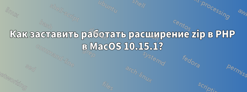 Как заставить работать расширение zip в PHP в MacOS 10.15.1?