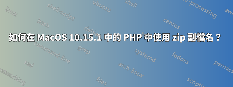 如何在 MacOS 10.15.1 中的 PHP 中使用 zip 副檔名？