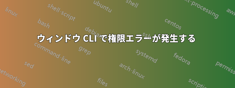 ウィンドウ CLI で権限エラーが発生する