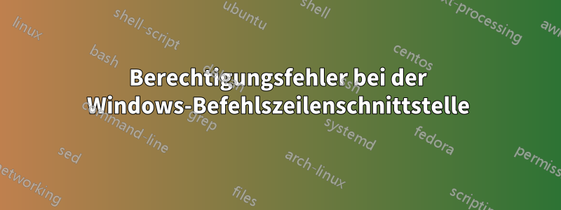 Berechtigungsfehler bei der Windows-Befehlszeilenschnittstelle