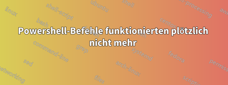 Powershell-Befehle funktionierten plötzlich nicht mehr