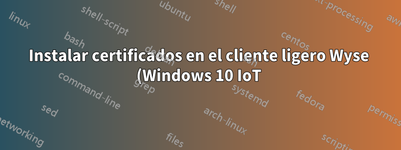 Instalar certificados en el cliente ligero Wyse (Windows 10 IoT)