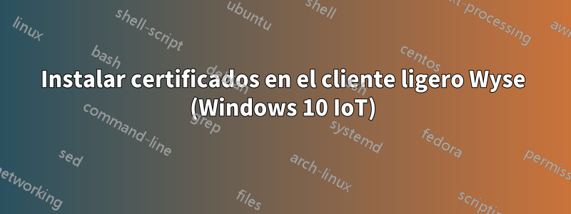Instalar certificados en el cliente ligero Wyse (Windows 10 IoT)