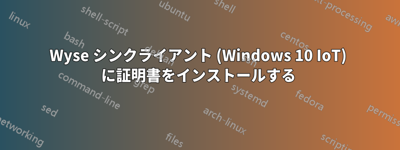 Wyse シンクライアント (Windows 10 IoT) に証明書をインストールする